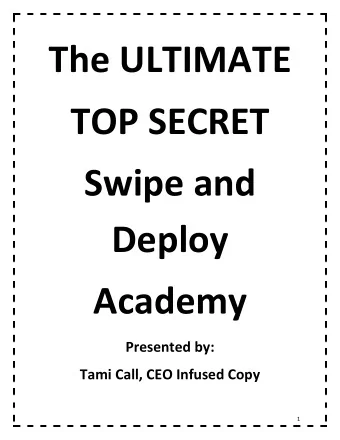 The ULTIMATE  TOP SECRET  Swipe and  Deploy  Academy  Presented by: Tami Call, CEO Infused Copy  1