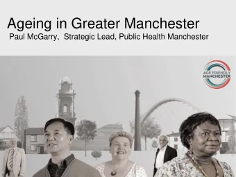 Ageing in Greater Manchester  Paul McGarry,  Strategic Lead, Public Health Manchester An age