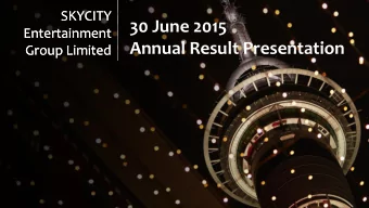 SKYCITY  SKYCITY  30 June 2015  Entertainment  Entertainment  Annual Result Presentation  Group