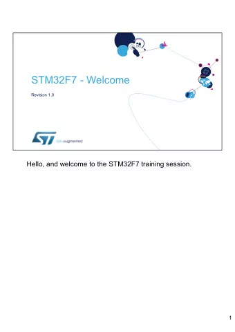 STM32F7 - Welcome  Revision 1.0  Hello, and welcome to the STM32F7 training session.  1  Training