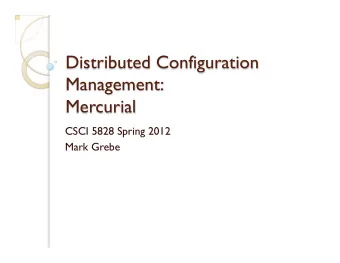 Distributed Configuration  Management:  Mercurial  CSCI 5828 Spring 2012  Mark Grebe  Configuration