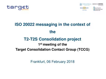 ISO 20022 messaging in the context of  the  T2-T2S Consolidation project 1 st meeting of the