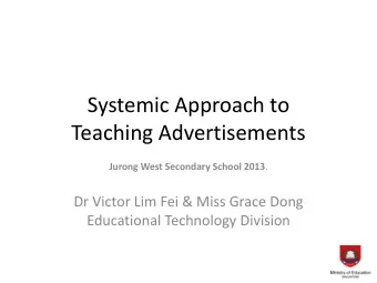 Systemic Approach to  Teaching Advertisements Jurong West Secondary School 2013 .  Dr Victor Lim