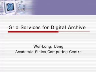 Grid Services for Digital Archive  Wei-Long, Ueng  Academia Sinica Computing Centre  Content