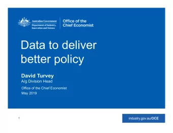 Data to deliver  better policy  David Turvey  A/g Division Head  Office of the Chief Economist  May