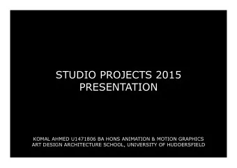 STUDIO PROJECTS 2015  PRESENTATION  KOMAL AHMED U1471806 BA HONS ANIMATION &amp; MOTION GRAPHICS