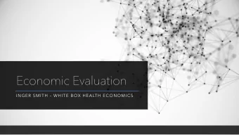 Economic Evaluation  INGER SMITH  WHITE BOX HEALTH ECONOMICS  Agenda  - Need for economic