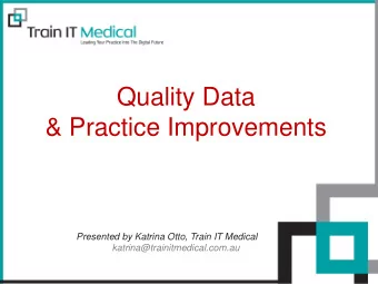 Quality Data  &amp; Practice Improvements  Presented by Katrina Otto, Train IT Medical