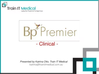 - Clinical -  Presented by Katrina Otto, Train IT Medical  katrina@trainitmedical.com.au  Agenda