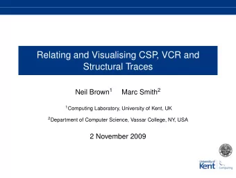 Relating and Visualising CSP  , VCR and  Structural Traces Neil Brown 1 Marc Smith 2 1 Computing
