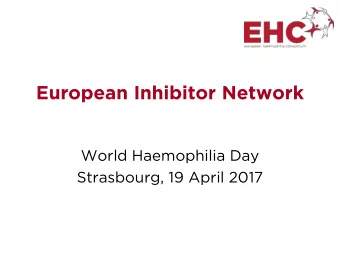 European Inhibitor Network  World Haemophilia Day  Strasbourg, 19 April 2017  What is the European