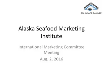 Alaska Seafood Marketing  Institute  International Marketing Committee  Meeting  Aug. 2, 2016