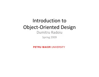 Introduction to Object  Oriented Design  Dumitru Radoiu Dumitru Radoiu Spring 2009 PETRU MAIOR