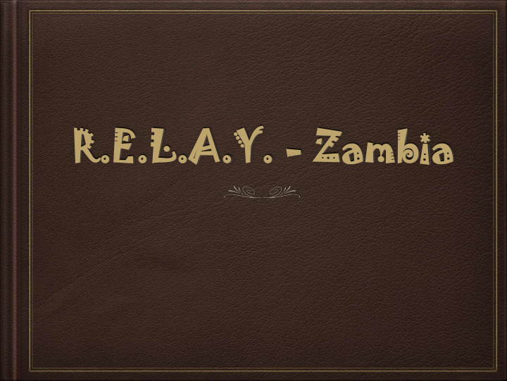 r e r e l a y l a y za zambia mbia where we ve been