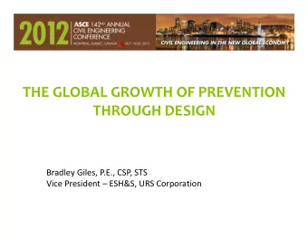 THE GLOBAL GROWTH OF PREVENTION THROUGH DESIGN Bradley Giles, P.E., CSP, STS Vice President