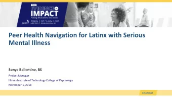 Peer Health Navigation for Latinx with Serious  Mental Illness  Sonya Ballentine, BS  Project