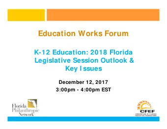 Education Works Forum  K-12 Education: 2018 Florida  Legislative Session Outlook &amp;  Key I ssues