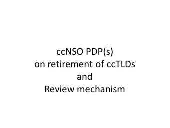 ccNSO PDP(s)  on retirement of ccTLDs  and  Review mechanism  Staging a  Policy Development Process