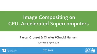 Image Compositing on  GPU-Accelerated Supercomputers  Pascal Grosset &amp; Charles (Chuck) Hansen
