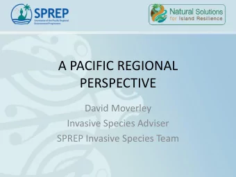 A PACIFIC REGIONAL  PERSPECTIVE  David Moverley  Invasive Species Adviser  SPREP Invasive Species