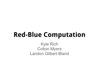 Red-Blue Computation  Kyle Rich  Colton Myers  Landon Gilbert-Bland  Motivation  Red/Blue is a