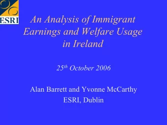 An Analysis of Immigrant  Earnings and Welfare Usage  in Ireland 25 th October 2006  Alan Barrett