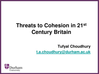 Threats to Cohesion in 21 st  Century Britain   Tufyal Choudhury  t.a.choudhury@durham.ac.uk