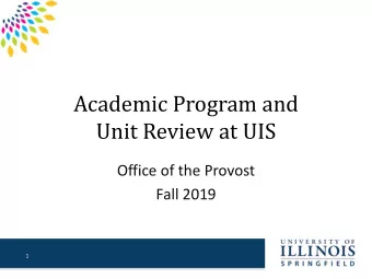 Academic Program and  Unit Review at UIS  Office of the Provost  Fall 2019  1  Why Complete A