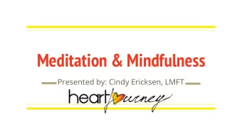 Meditation &amp; Mindfulness  Presented by: Cindy Ericksen, LMFT  Mindfulness helps us be more  in