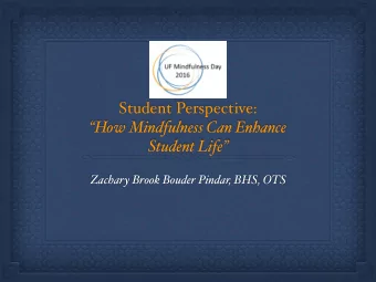 Student Perspective:  How Mindfulness Can Enhance  Student Life  Zachary Brook Bouder Pindar,