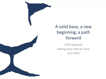beginning, a path  forward  LMS Capital plc  Adding value 15% at a time  June 2010  We have a