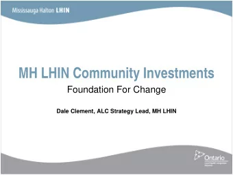 MH LHIN Community Investments  Foundation For Change  Dale Clement, ALC Strategy Lead, MH LHIN