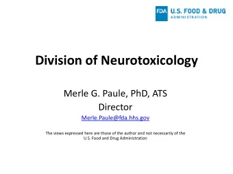 Division of Neurotoxicology  Merle G. Paule, PhD, ATS  Director  Merle.Paule@fda.hhs.gov  The views