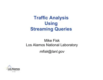 Traffic Analysis  Using  Streaming Queries  Mike Fisk  Los Alamos National Laboratory
