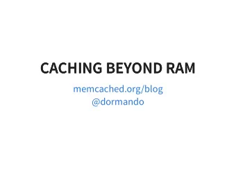 CACHING BEYOND RAM  CACHING BEYOND RAM  memcached.org/blog  @dormando  WHY RAM?  WHY RAM?