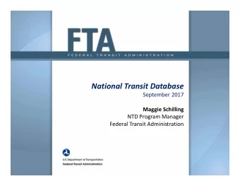 National Transit Database September 2017 Maggie Schilling NTD Program Manager Federal Transit