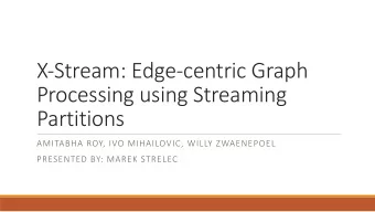 X-Stream: Edge-centric Graph  Processing using Streaming  Partitions  AMITABHA ROY, IVO MIHAILOVIC,