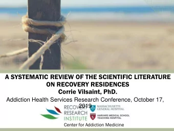 A SYSTEMATIC REVIEW OF THE SCIENTIFIC LITERATURE  ON RECOVERY RESIDENCES  Corrie Vilsaint, PhD.