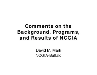 Comments on the  Background, Programs,  and Results of NCGIA  David M. Mark  NCGIA-Buffalo  Is the