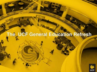 The  UCF General Education Refresh  What You Need to Know  1) The changes are in progress  2) Full