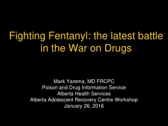 Fighting Fentanyl: the latest battle  in the War on Drugs  Mark Yarema, MD FRCPC  Poison and Drug