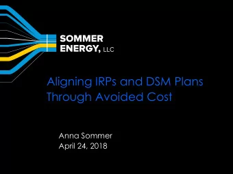 Aligning IRPs and DSM Plans  Through Avoided Cost  Anna Sommer  April 24, 2018  About Sommer Energy