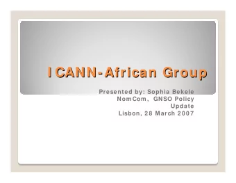 I CANN -  - African Group  African Group  I CANN  Presented by: Sophia Bekele  Nom Com ,  GNSO