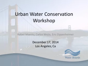 Urban Water Conservation  Workshop  Rafael Maestu, Carlos Mejia, Eric Oppenheimer  December 17,
