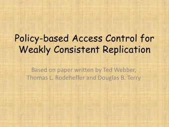 Policy-based Access Control for  Weakly Consistent Replication  Based on paper written by Ted