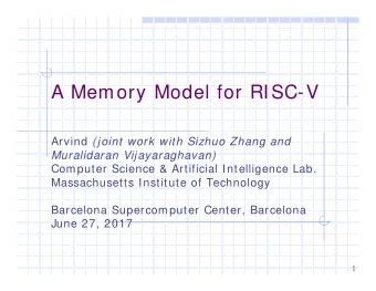 A Memory Model for RISC-V Arvind (joint work with Sizhuo Zhang and  Muralidaran Vijayaraghavan)