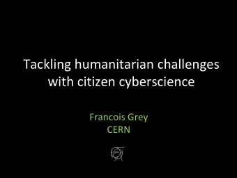 Tackling humanitarian challenges with citizen cyberscience Francois Grey  CERN SETI@home: