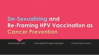Re-Framing HPV Vaccination as  Cancer Prevention  Kristin Burnett, MPH  Immunization Program