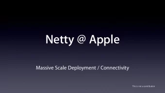 Netty @ Apple  Massive Scale Deployment / Connectivity  This is not a contribution  Norman Maurer