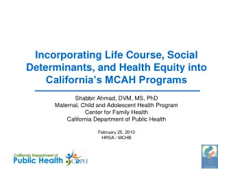 Determinants, and Health Equity into Californias MCAH Programs  Shabbir Ahmad, DVM, MS, PhD